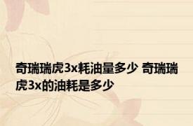 奇瑞瑞虎3x耗油量多少 奇瑞瑞虎3x的油耗是多少