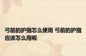 弓箭的护指怎么使用 弓箭的护指应该怎么用呢