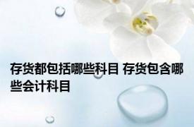 存货都包括哪些科目 存货包含哪些会计科目