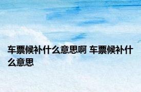 车票候补什么意思啊 车票候补什么意思
