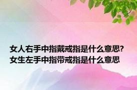 女人右手中指戴戒指是什么意思? 女生左手中指带戒指是什么意思