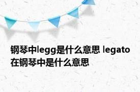 钢琴中legg是什么意思 legato在钢琴中是什么意思