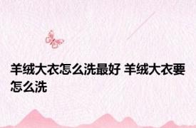 羊绒大衣怎么洗最好 羊绒大衣要怎么洗