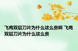 飞鹰双层刀片为什么这么贵啊 飞鹰双层刀片为什么这么贵