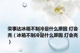 荣事达冰箱不制冷是什么原因 灯会亮（冰箱不制冷是什么原因 灯会亮）