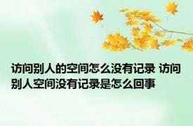 访问别人的空间怎么没有记录 访问别人空间没有记录是怎么回事