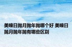 美瞳日抛月抛年抛哪个好 美瞳日抛月抛年抛有哪些区别