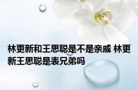 林更新和王思聪是不是亲戚 林更新王思聪是表兄弟吗