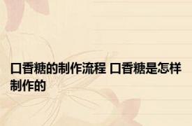 口香糖的制作流程 口香糖是怎样制作的