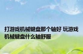 打游戏机械键盘那个轴好 玩游戏机械键盘什么轴舒服