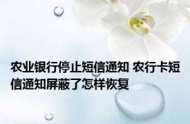 农业银行停止短信通知 农行卡短信通知屏蔽了怎样恢复