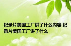 纪录片美国工厂讲了什么内容 纪录片美国工厂讲了什么