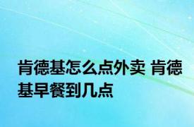 肯德基怎么点外卖 肯德基早餐到几点