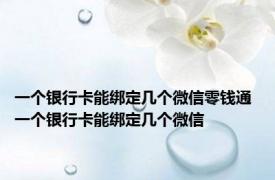 一个银行卡能绑定几个微信零钱通 一个银行卡能绑定几个微信