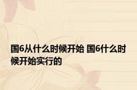国6从什么时候开始 国6什么时候开始实行的