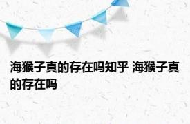 海猴子真的存在吗知乎 海猴子真的存在吗