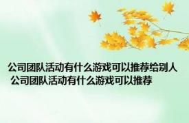 公司团队活动有什么游戏可以推荐给别人 公司团队活动有什么游戏可以推荐