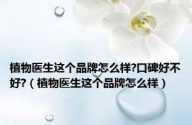 植物医生这个品牌怎么样?口碑好不好?（植物医生这个品牌怎么样）