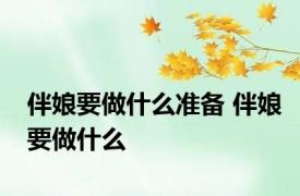 伴娘要做什么准备 伴娘要做什么 