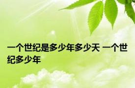 一个世纪是多少年多少天 一个世纪多少年