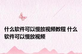 什么软件可以慢放视频教程 什么软件可以慢放视频