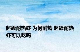 超级耐热虾 为何耐热 超级耐热虾可以吃吗