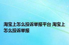淘宝上怎么投诉举报平台 淘宝上怎么投诉举报