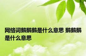 网络词鹅鹅鹅是什么意思 鹅鹅鹅是什么意思