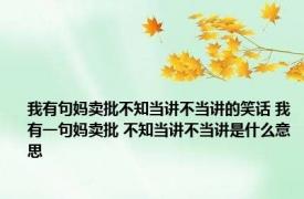 我有句妈卖批不知当讲不当讲的笑话 我有一句妈卖批 不知当讲不当讲是什么意思