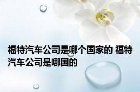 福特汽车公司是哪个国家的 福特汽车公司是哪国的