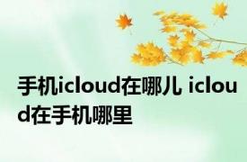 手机icloud在哪儿 icloud在手机哪里