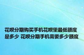 花呗分期购买手机花呗里最低额度是多少 花呗分期手机需要多少额度