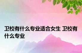 卫校有什么专业适合女生 卫校有什么专业