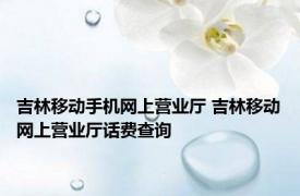 吉林移动手机网上营业厅 吉林移动网上营业厅话费查询 