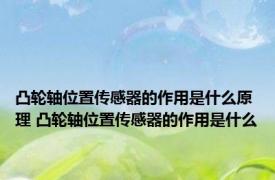 凸轮轴位置传感器的作用是什么原理 凸轮轴位置传感器的作用是什么