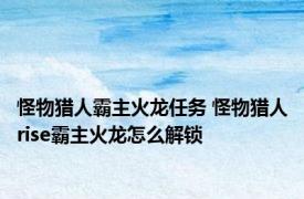 怪物猎人霸主火龙任务 怪物猎人rise霸主火龙怎么解锁