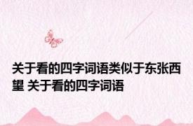 关于看的四字词语类似于东张西望 关于看的四字词语