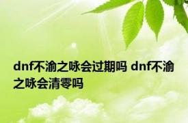dnf不渝之咏会过期吗 dnf不渝之咏会清零吗
