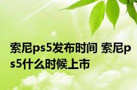 索尼ps5发布时间 索尼ps5什么时候上市