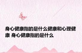 身心健康指的是什么健康和心理健康 身心健康指的是什么