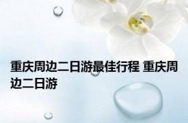 重庆周边二日游最佳行程 重庆周边二日游 