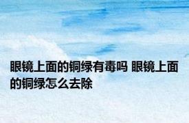 眼镜上面的铜绿有毒吗 眼镜上面的铜绿怎么去除