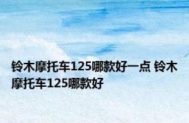 铃木摩托车125哪款好一点 铃木摩托车125哪款好