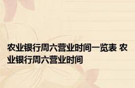 农业银行周六营业时间一览表 农业银行周六营业时间