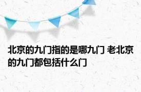 北京的九门指的是哪九门 老北京的九门都包括什么门