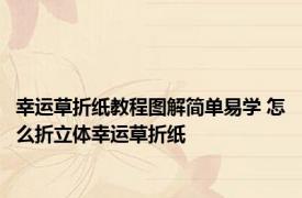 幸运草折纸教程图解简单易学 怎么折立体幸运草折纸