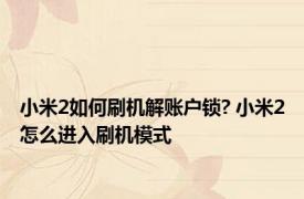 小米2如何刷机解账户锁? 小米2怎么进入刷机模式