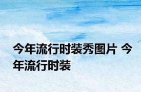 今年流行时装秀图片 今年流行时装 