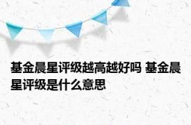 基金晨星评级越高越好吗 基金晨星评级是什么意思
