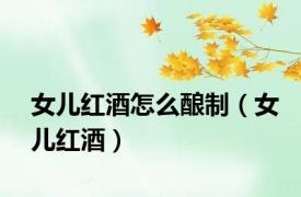 女儿红酒怎么酿制（女儿红酒）